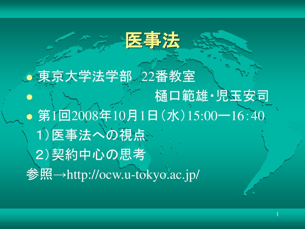 医事法 東京大学法学部 22番教室 樋口範雄・児玉安司 第1回2008年10月1日（水）15:00ー16：40 1）医事法への視点 - ppt ...